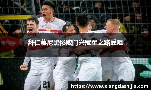 拜仁慕尼黑惨败门兴冠军之路受阻