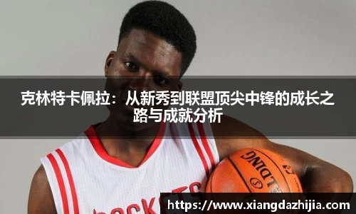 克林特卡佩拉：从新秀到联盟顶尖中锋的成长之路与成就分析