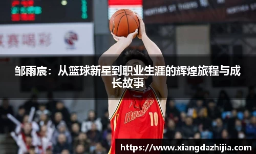邹雨宸：从篮球新星到职业生涯的辉煌旅程与成长故事