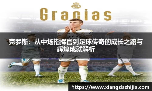 克罗斯：从中场指挥官到足球传奇的成长之路与辉煌成就解析