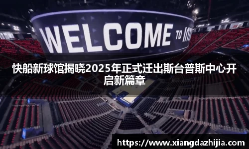 快船新球馆揭晓2025年正式迁出斯台普斯中心开启新篇章