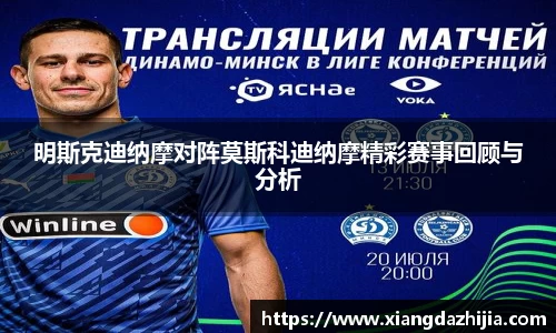 明斯克迪纳摩对阵莫斯科迪纳摩精彩赛事回顾与分析